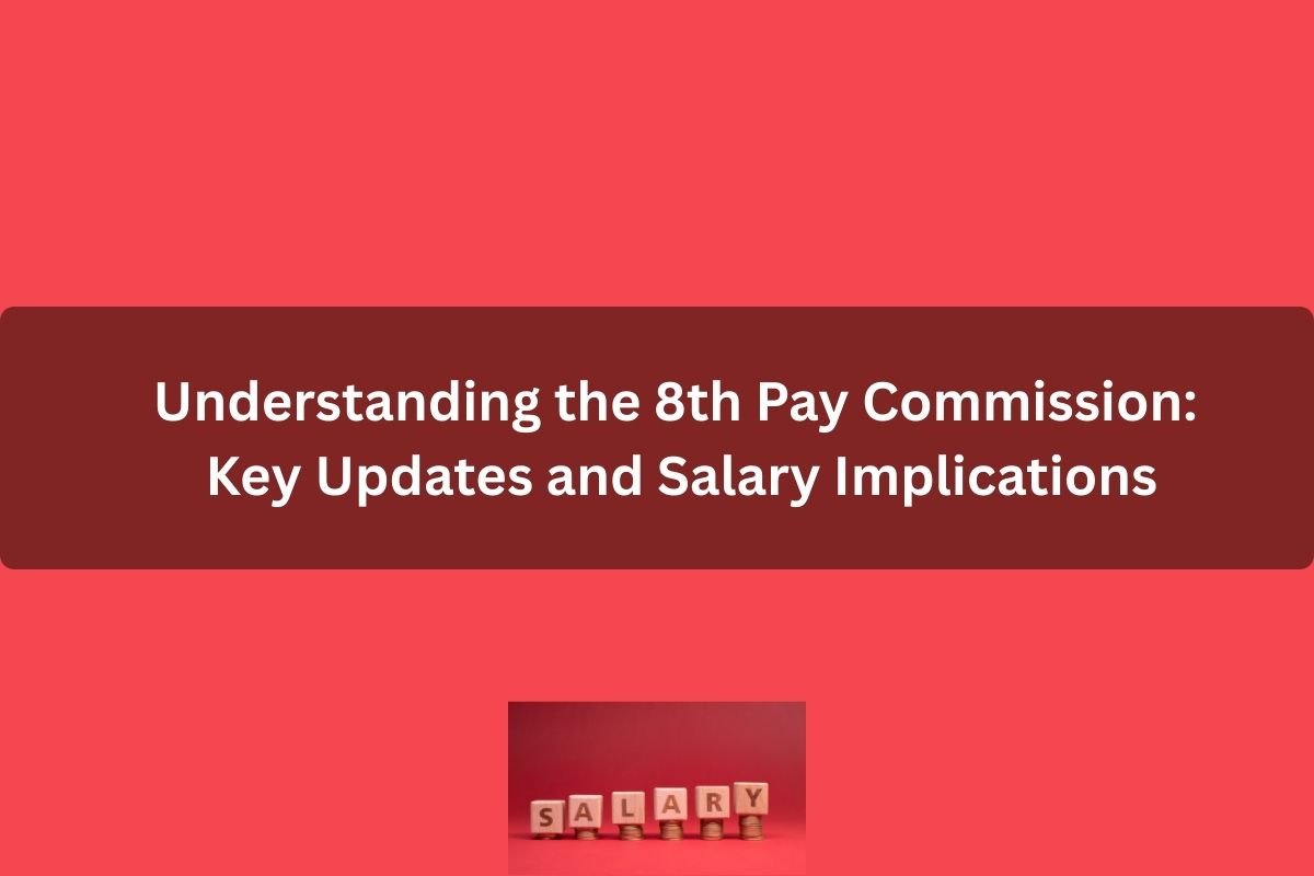 Understanding the 8th Pay Commission: Key Updates and Salary Implications